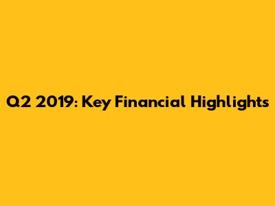 Q2 2019: Key Financial Highlights