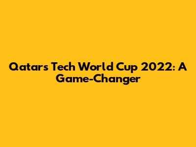 Qatar's Tech World Cup 2022: A Game-Changer