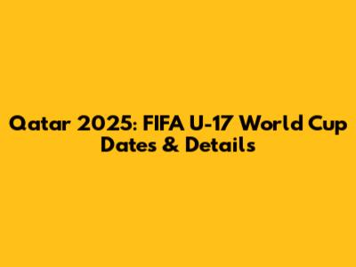 Qatar 2025: FIFA U-17 World Cup Dates & Details
