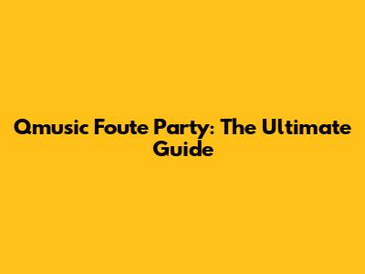 Qmusic Foute Party: The Ultimate Guide