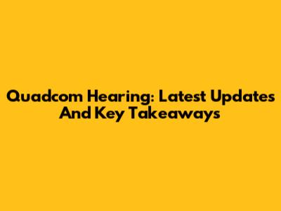 Quadcom Hearing: Latest Updates And Key Takeaways