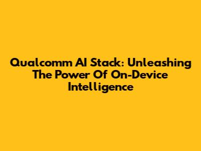 Qualcomm AI Stack: Unleashing The Power Of On-Device Intelligence