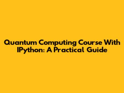 Quantum Computing Course With IPython: A Practical Guide