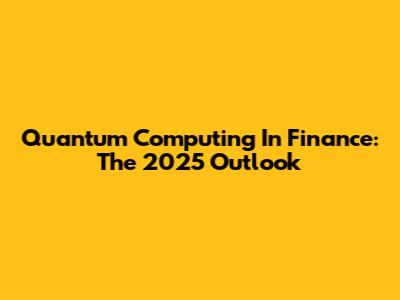Quantum Computing In Finance: The 2025 Outlook