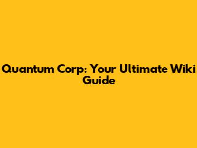 Quantum Corp: Your Ultimate Wiki Guide