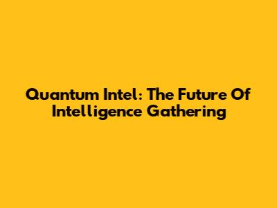 Quantum Intel: The Future Of Intelligence Gathering