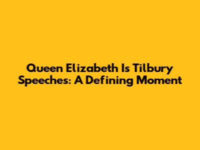 Queen Elizabeth I's Tilbury Speeches: A Defining Moment