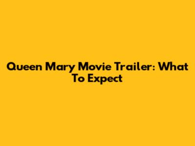 Queen Mary Movie Trailer: What To Expect