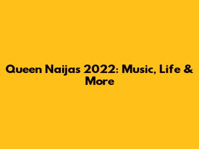 Queen Naija's 2022: Music, Life & More