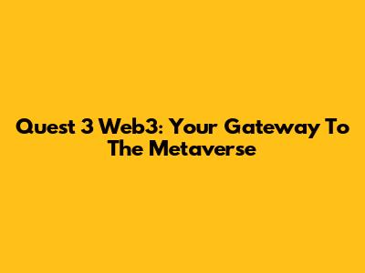 Quest 3 Web3: Your Gateway To The Metaverse