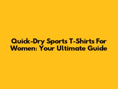 Quick-Dry Sports T-Shirts For Women: Your Ultimate Guide