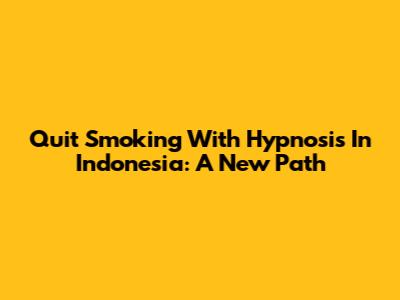 Quit Smoking With Hypnosis In Indonesia: A New Path