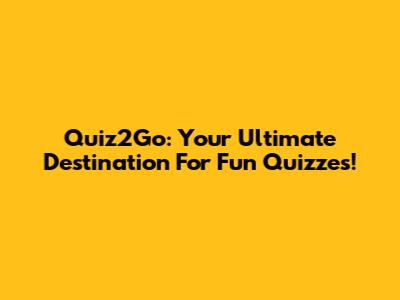 Quiz2Go: Your Ultimate Destination For Fun Quizzes!