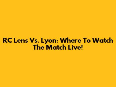 RC Lens Vs. Lyon: Where To Watch The Match Live!