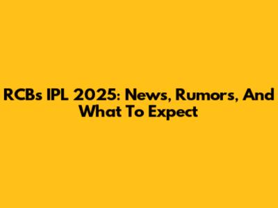 RCB's IPL 2025: News, Rumors, And What To Expect