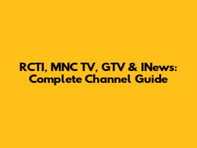RCTI, MNC TV, GTV & INews: Complete Channel Guide