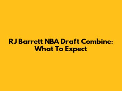 RJ Barrett NBA Draft Combine: What To Expect
