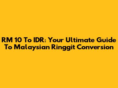 RM 10 To IDR: Your Ultimate Guide To Malaysian Ringgit Conversion