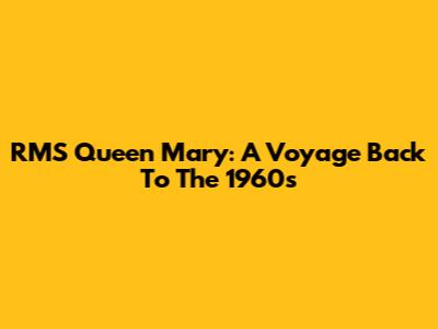 RMS Queen Mary: A Voyage Back To The 1960s