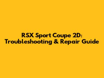 RSX Sport Coupe 2D: Troubleshooting & Repair Guide