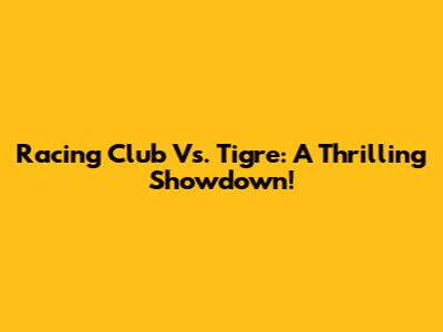 Racing Club Vs. Tigre: A Thrilling Showdown!