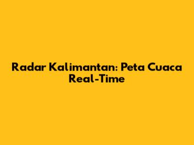 Radar Kalimantan: Peta Cuaca Real-Time