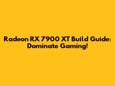 Radeon RX 7900 XT Build Guide: Dominate Gaming!