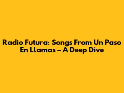 Radio Futura: Songs From "Un Paso En Llamas" – A Deep Dive