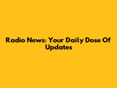 Radio News: Your Daily Dose Of Updates