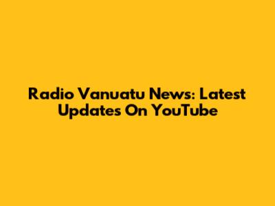 Radio Vanuatu News: Latest Updates On YouTube