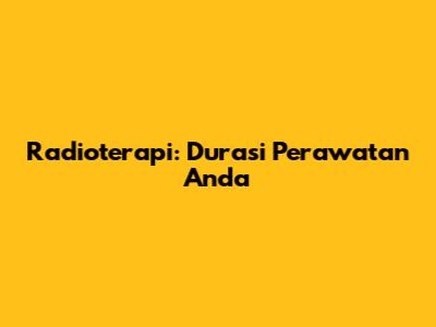 Radioterapi: Durasi Perawatan Anda