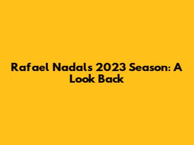 Rafael Nadal's 2023 Season: A Look Back