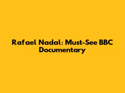Rafael Nadal: Must-See BBC Documentary