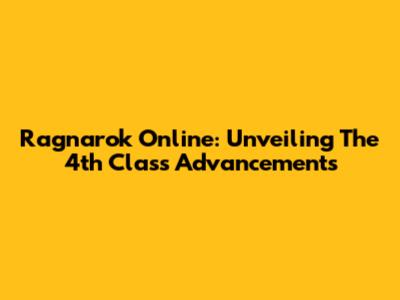 Ragnarok Online: Unveiling The 4th Class Advancements
