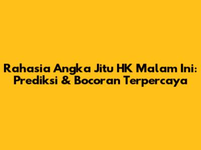 Rahasia Angka Jitu HK Malam Ini: Prediksi & Bocoran Terpercaya