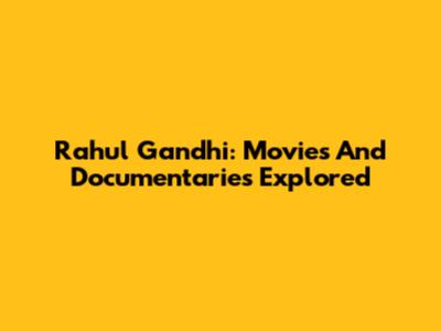 Rahul Gandhi: Movies And Documentaries Explored