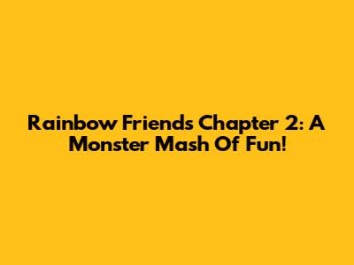 Rainbow Friends Chapter 2: A Monster Mash Of Fun!