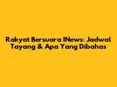 Rakyat Bersuara INews: Jadwal Tayang & Apa Yang Dibahas