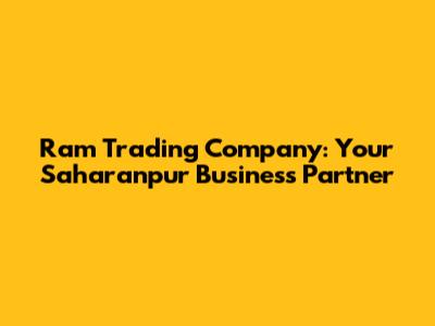 Ram Trading Company: Your Saharanpur Business Partner