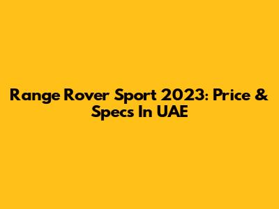 Range Rover Sport 2023: Price & Specs In UAE
