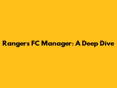 Rangers FC Manager: A Deep Dive