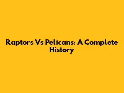Raptors Vs Pelicans: A Complete History