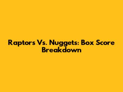 Raptors Vs. Nuggets: Box Score Breakdown