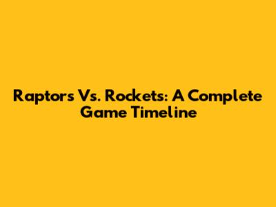 Raptors Vs. Rockets: A Complete Game Timeline