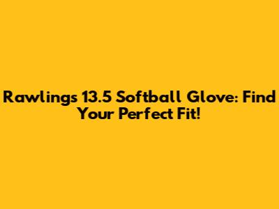 Rawlings 13.5" Softball Glove: Find Your Perfect Fit!