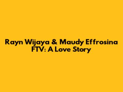 Rayn Wijaya & Maudy Effrosina FTV: A Love Story