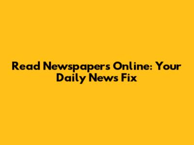 Read Newspapers Online: Your Daily News Fix