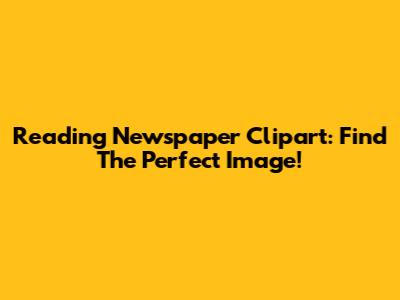 Reading Newspaper Clipart: Find The Perfect Image!