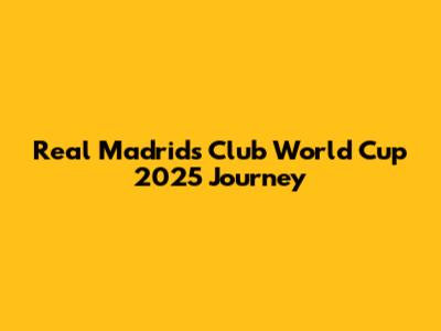 Real Madrid's Club World Cup 2025 Journey