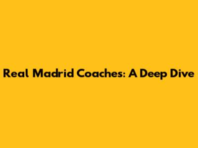 Real Madrid Coaches: A Deep Dive